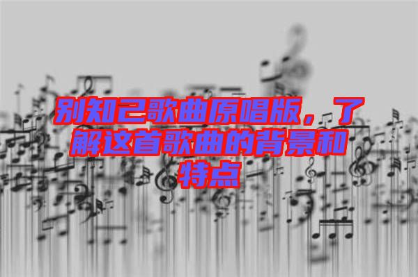 別知己歌曲原唱版，了解這首歌曲的背景和特點(diǎn)