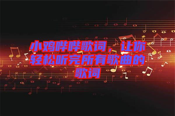 小雞嗶嗶歌詞，讓你輕松聽(tīng)完所有歌曲的歌詞