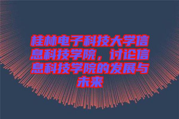 桂林電子科技大學(xué)信息科技學(xué)院，討論信息科技學(xué)院的發(fā)展與未來(lái)