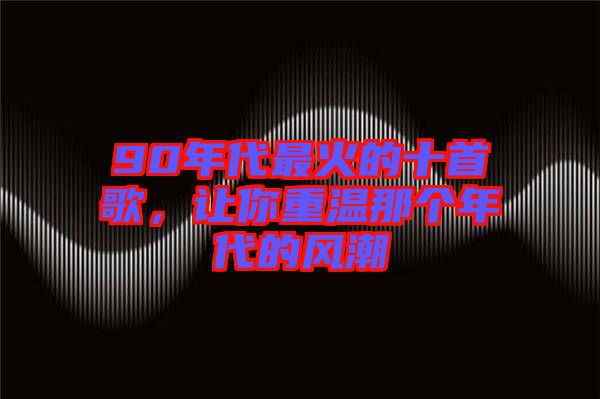 90年代最火的十首歌，讓你重溫那個(gè)年代的風(fēng)潮