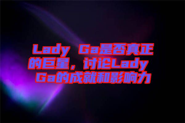 Lady Ga是否真正的巨星，討論Lady Ga的成就和影響力