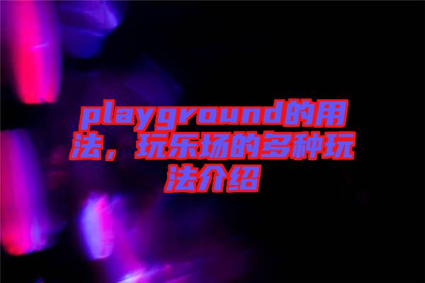 playground的用法，玩樂場的多種玩法介紹