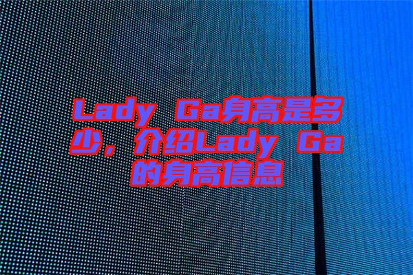 Lady Ga身高是多少，介紹Lady Ga的身高信息