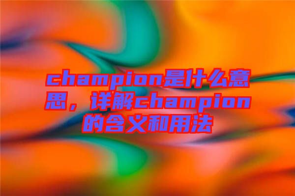 champion是什么意思，詳解champion的含義和用法