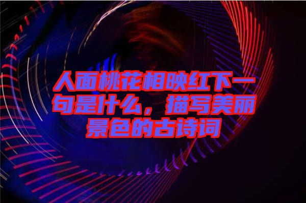 人面桃花相映紅下一句是什么，描寫(xiě)美麗景色的古詩(shī)詞