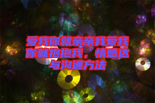 愛我你就親親我愛我你就抱抱我，情感達與溝通方法