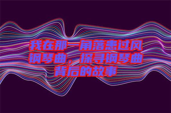 我在那一角落患過風(fēng)鋼琴曲，探尋鋼琴曲背后的故事