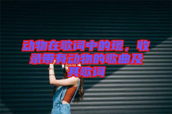 動物在歌詞中的現(xiàn)，收錄帶有動物的歌曲及其歌詞