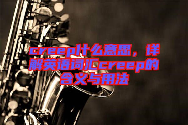 creep什么意思，詳解英語(yǔ)詞匯creep的含義與用法