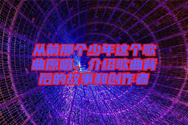 從前那個少年這個歌曲原唱，介紹歌曲背后的故事和創(chuàng)作者