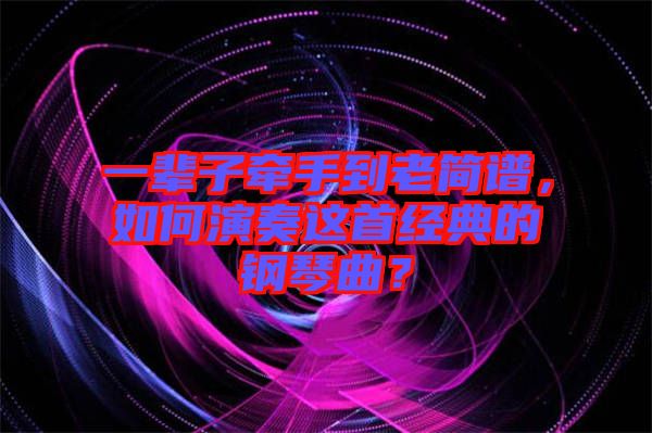 一輩子牽手到老簡(jiǎn)譜，如何演奏這首經(jīng)典的鋼琴曲？