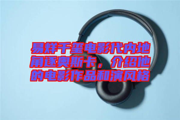 易烊千璽電影代內地角逐奧斯卡，介紹他的電影作品和演風格