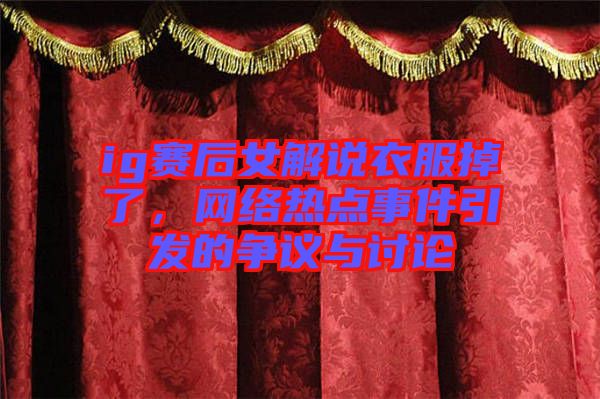 ig賽后女解說(shuō)衣服掉了，網(wǎng)絡(luò)熱點(diǎn)事件引發(fā)的爭(zhēng)議與討論