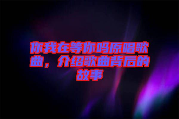 你我在等你嗎原唱歌曲，介紹歌曲背后的故事