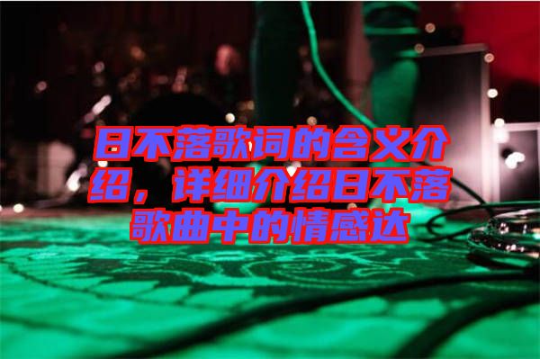 日不落歌詞的含義介紹，詳細(xì)介紹日不落歌曲中的情感達(dá)