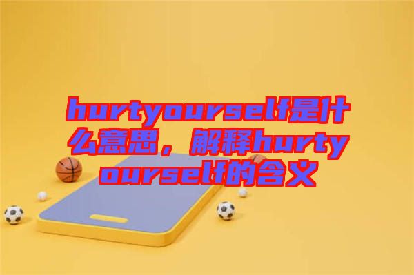 hurtyourself是什么意思，解釋hurtyourself的含義