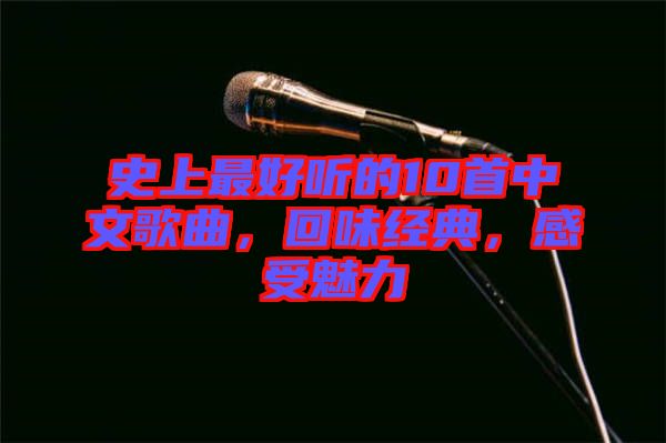 史上最好聽的10首中文歌曲，回味經(jīng)典，感受魅力