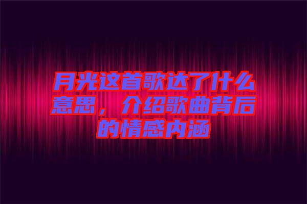 月光這首歌達了什么意思，介紹歌曲背后的情感內(nèi)涵