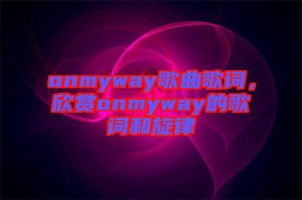 onmyway歌曲歌詞，欣賞onmyway的歌詞和旋律