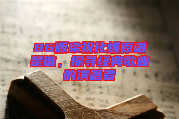 86版梁?；钦l，探尋經(jīng)典歌曲的演唱者