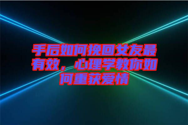 手后如何挽回女友最有效，心理學(xué)教你如何重獲愛情