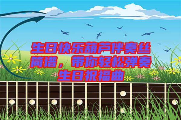 生日快樂葫蘆伴奏絲簡(jiǎn)譜，帶你輕松彈奏生日祝福曲