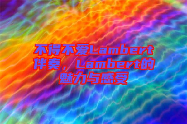 不得不愛Lambert伴奏，Lambert的魅力與感受