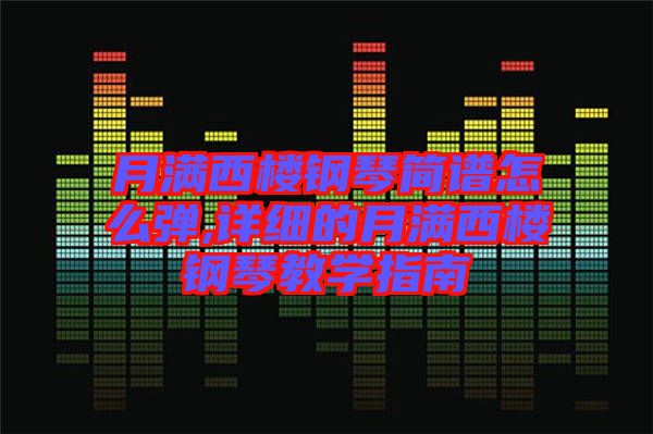 月滿西樓鋼琴簡譜怎么彈,詳細(xì)的月滿西樓鋼琴教學(xué)指南