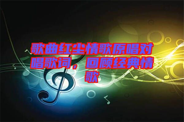 歌曲紅塵情歌原唱對唱歌詞，回顧經(jīng)典情歌