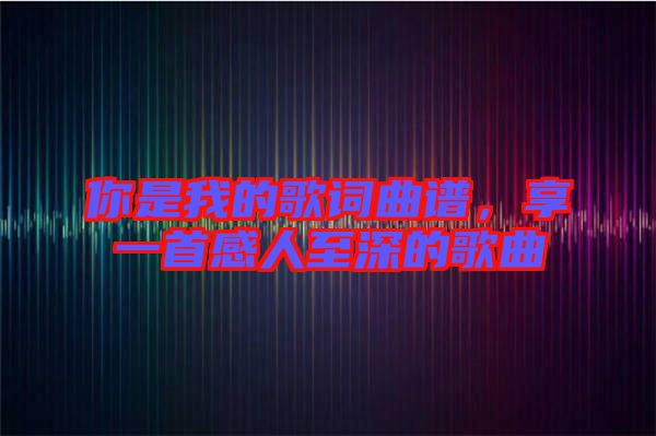 你是我的歌詞曲譜，享一首感人至深的歌曲