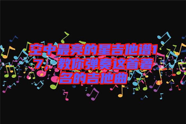 空中最亮的星吉他譜17，教你彈奏這首著名的吉他曲