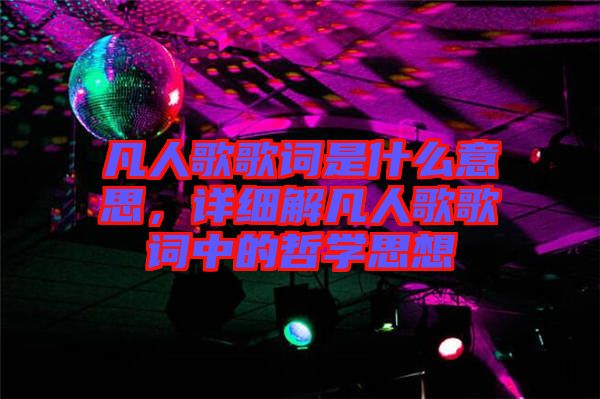 凡人歌歌詞是什么意思，詳細(xì)解凡人歌歌詞中的哲學(xué)思想