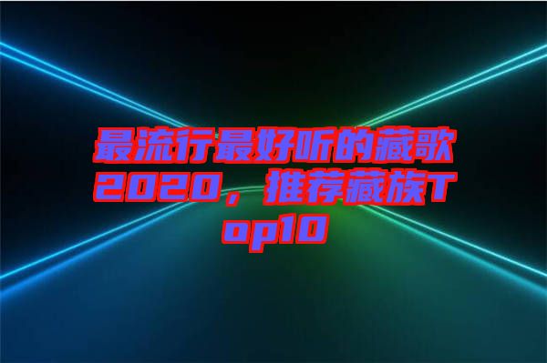 最流行最好聽的藏歌2020，推薦藏族Top10