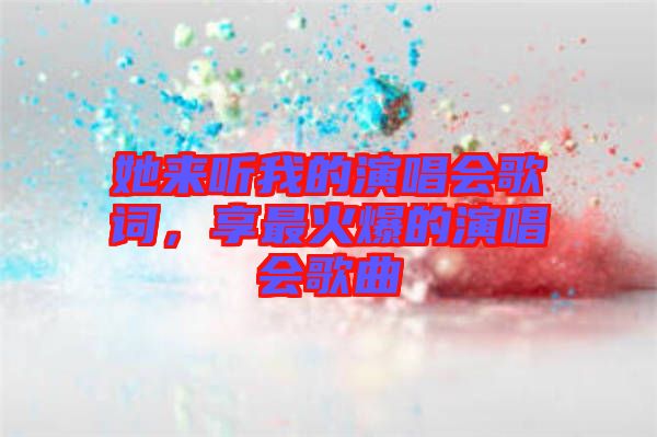 她來聽我的演唱會歌詞，享最火爆的演唱會歌曲