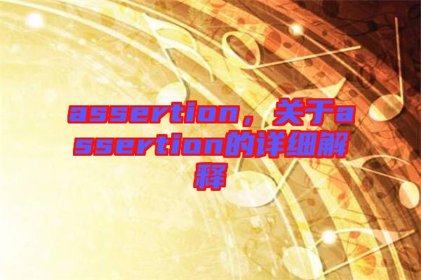 assertion，關(guān)于assertion的詳細(xì)解釋