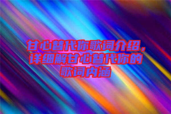 甘心替代你歌詞介紹，詳細(xì)解甘心替代你的歌詞內(nèi)涵