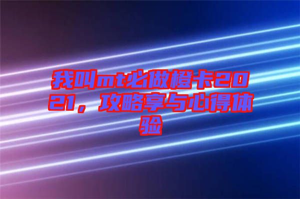 我叫mt必做橙卡2021，攻略享與心得體驗(yàn)