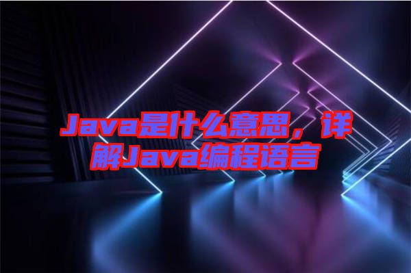 Java是什么意思，詳解Java編程語言