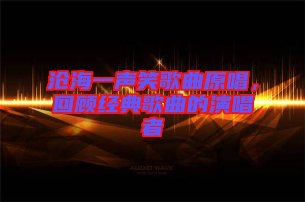 滄海一聲笑歌曲原唱，回顧經(jīng)典歌曲的演唱者