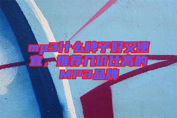 mp3什么牌子好又便宜，推薦幾價比高的MP3品牌