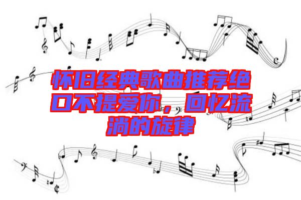 懷舊經(jīng)典歌曲推薦絕口不提愛你，回憶流淌的旋律