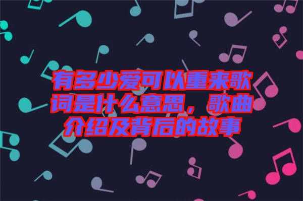 有多少愛可以重來歌詞是什么意思，歌曲介紹及背后的故事