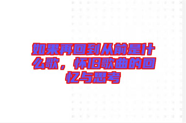 如果再回到從前是什么歌，懷舊歌曲的回憶與思考