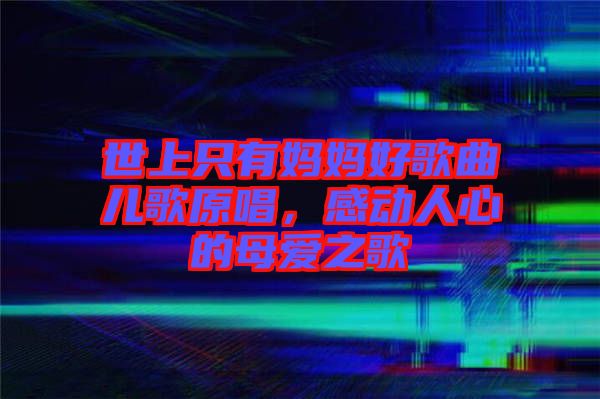 世上只有媽媽好歌曲兒歌原唱，感動人心的母愛之歌