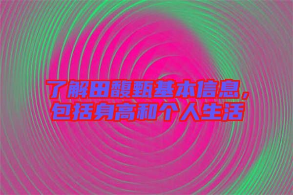 了解田馥甄基本信息，包括身高和個人生活