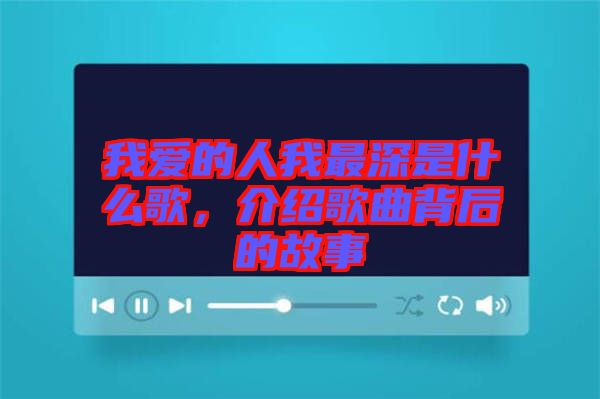 我愛的人我最深是什么歌，介紹歌曲背后的故事