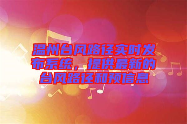 溫州臺風(fēng)路徑實(shí)時(shí)發(fā)布系統(tǒng)，提供最新的臺風(fēng)路徑和預(yù)信息