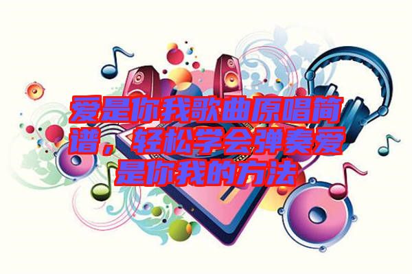 愛(ài)是你我歌曲原唱簡(jiǎn)譜，輕松學(xué)會(huì)彈奏愛(ài)是你我的方法