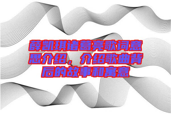 薛凱琪諸葛亮歌詞意思介紹，介紹歌曲背后的故事和寓意