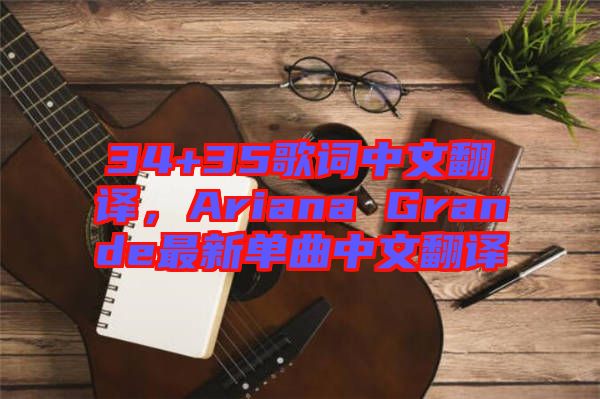 34+35歌詞中文翻譯，Ariana Grande最新單曲中文翻譯